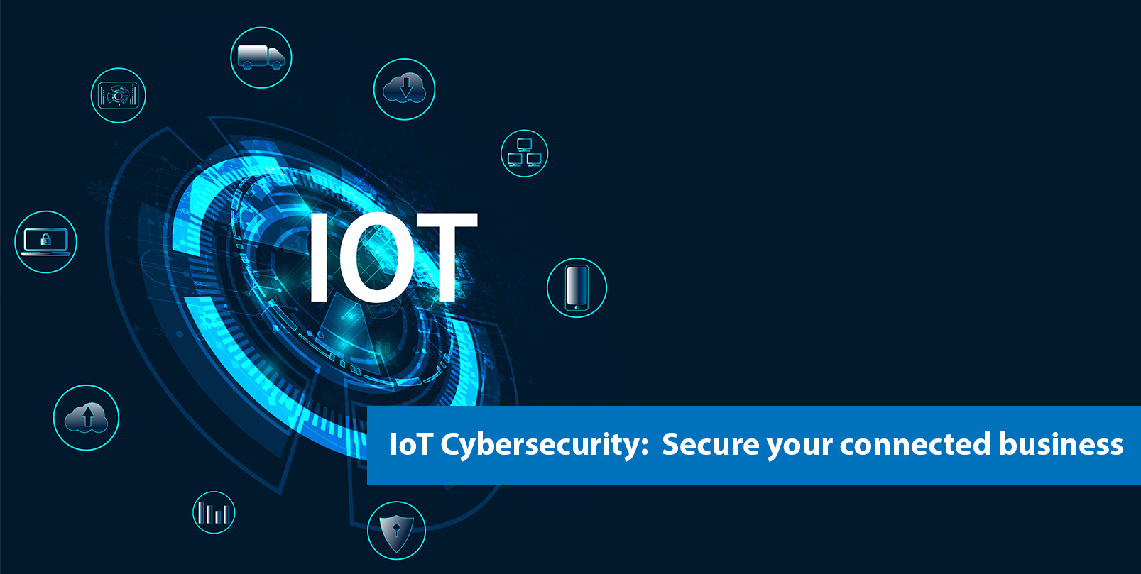 IoT cybersecurity: Secure your connected business